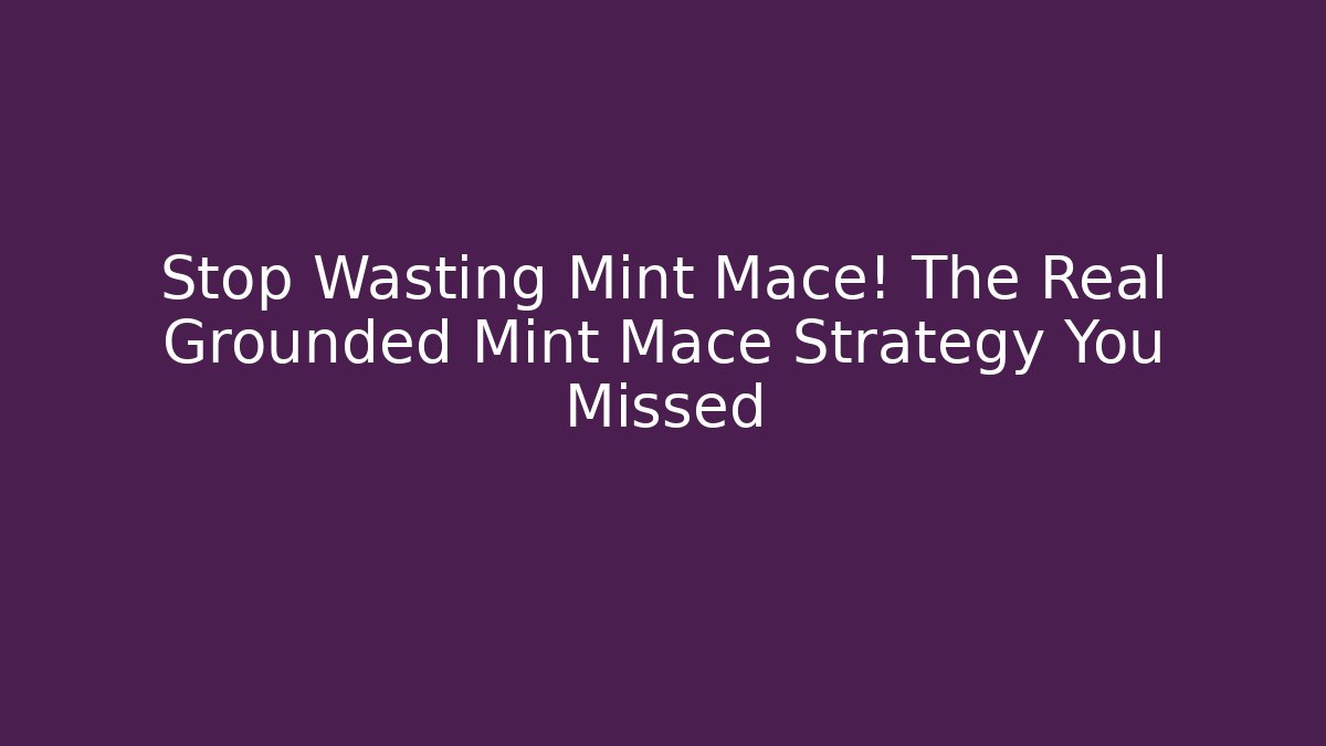 Stop Wasting Mint Mace! The Real Grounded Mint Mace Strategy You Missed - Celivion