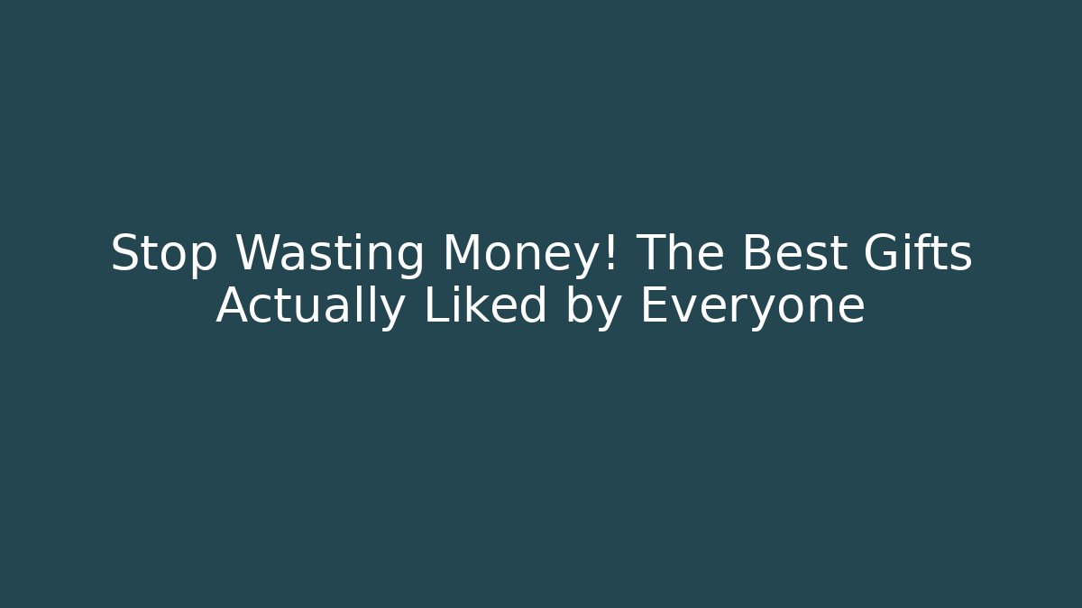 Stop Wasting Money! The Best Gifts Actually Liked by Everyone