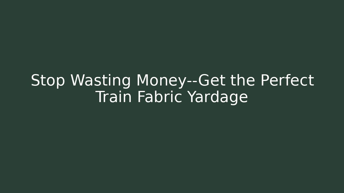 Stop Wasting Money—Get the Perfect Train Fabric Yardage