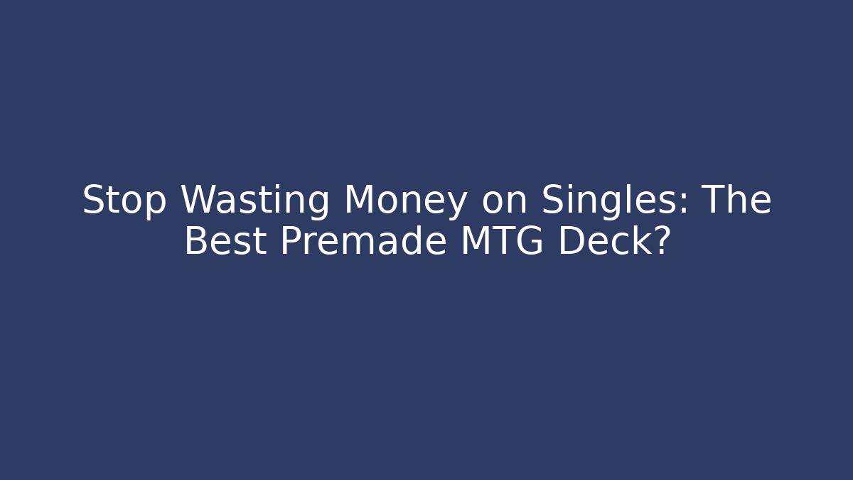Stop Wasting Money on Singles: The Best Premade MTG Deck?