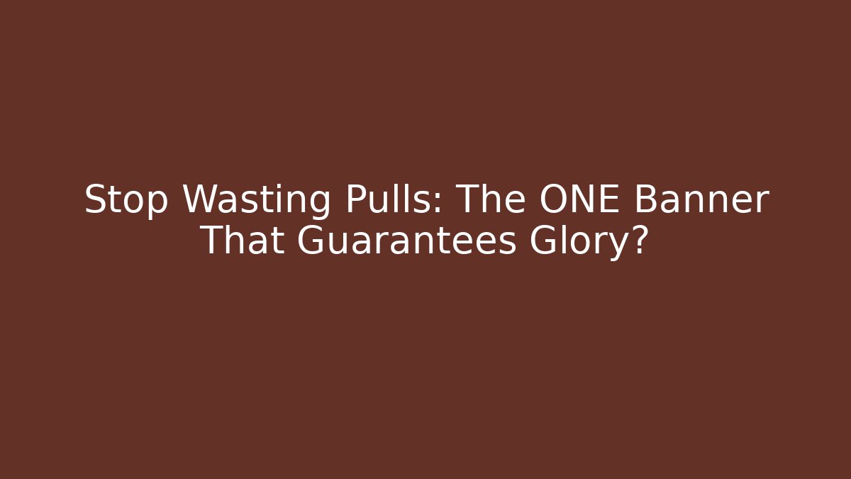 Stop Wasting Pulls: The ONE Banner That Guarantees Glory?