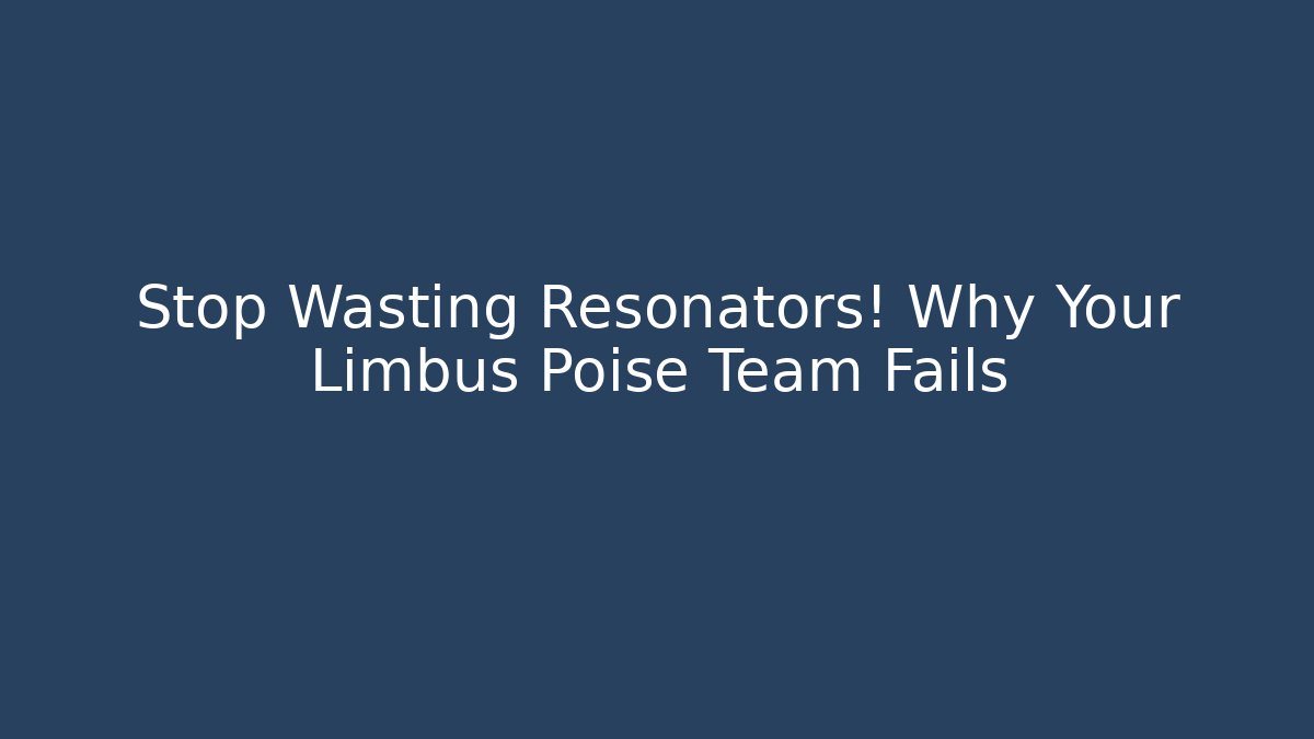 Stop Wasting Resonators! Why Your Limbus Poise Team Fails
