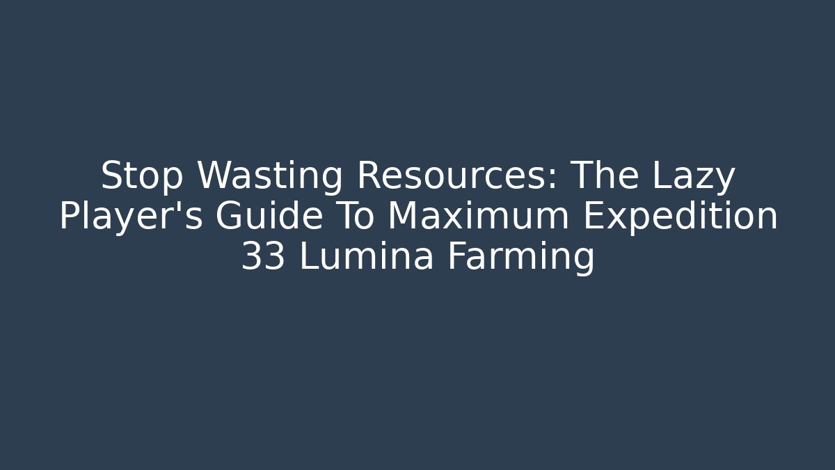 Stop Wasting Resources: The Lazy Player's Guide To Maximum Expedition 33 Lumina Farming