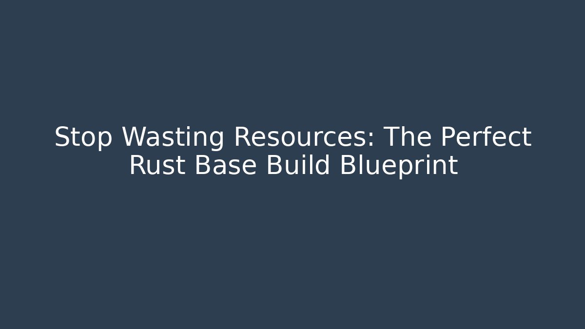 Stop Wasting Resources: The Perfect Rust Base Build Blueprint