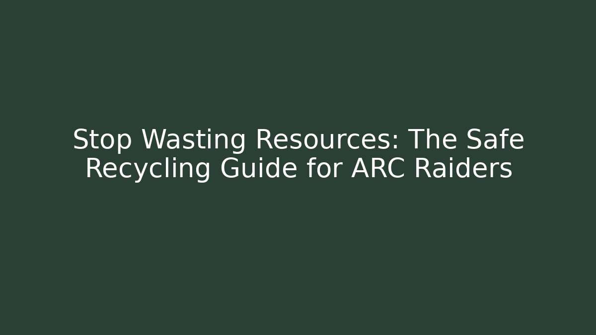 Stop Wasting Resources: The Safe Recycling Guide for ARC Raiders