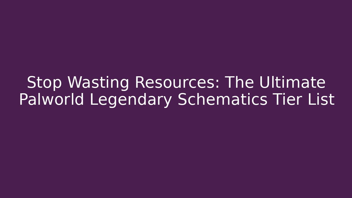Stop Wasting Resources: The Ultimate Palworld Legendary Schematics Tier List