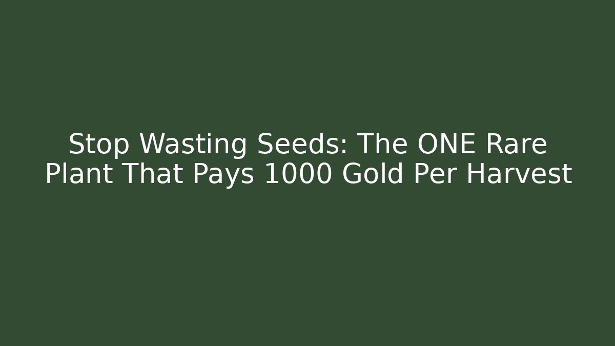 Stop Wasting Seeds: The ONE Rare Plant That Pays 1000 Gold Per Harvest