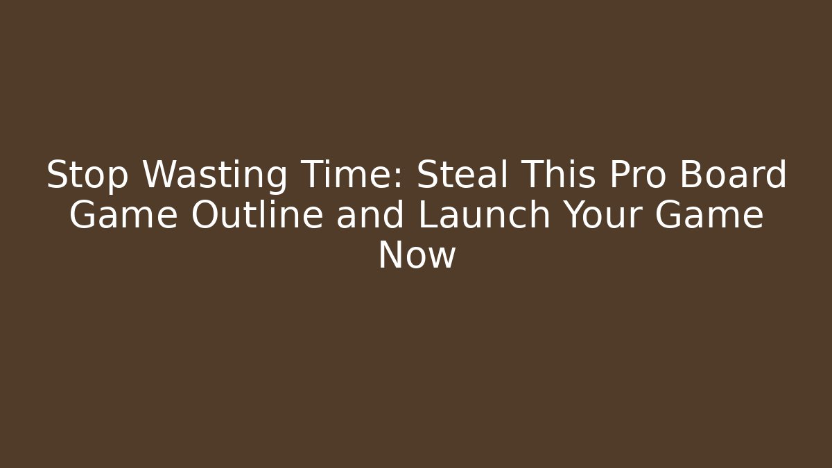 Stop Wasting Time: Steal This Pro Board Game Outline and Launch Your Game Now