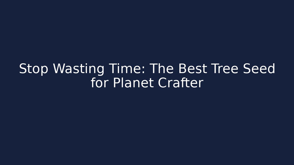 Stop Wasting Time: The Best Tree Seed for Planet Crafter