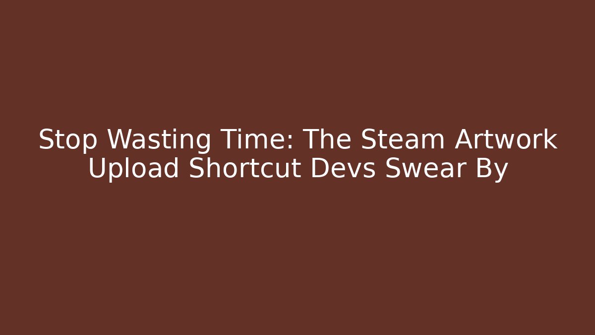 Stop Wasting Time: The Steam Artwork Upload Shortcut Devs Swear By