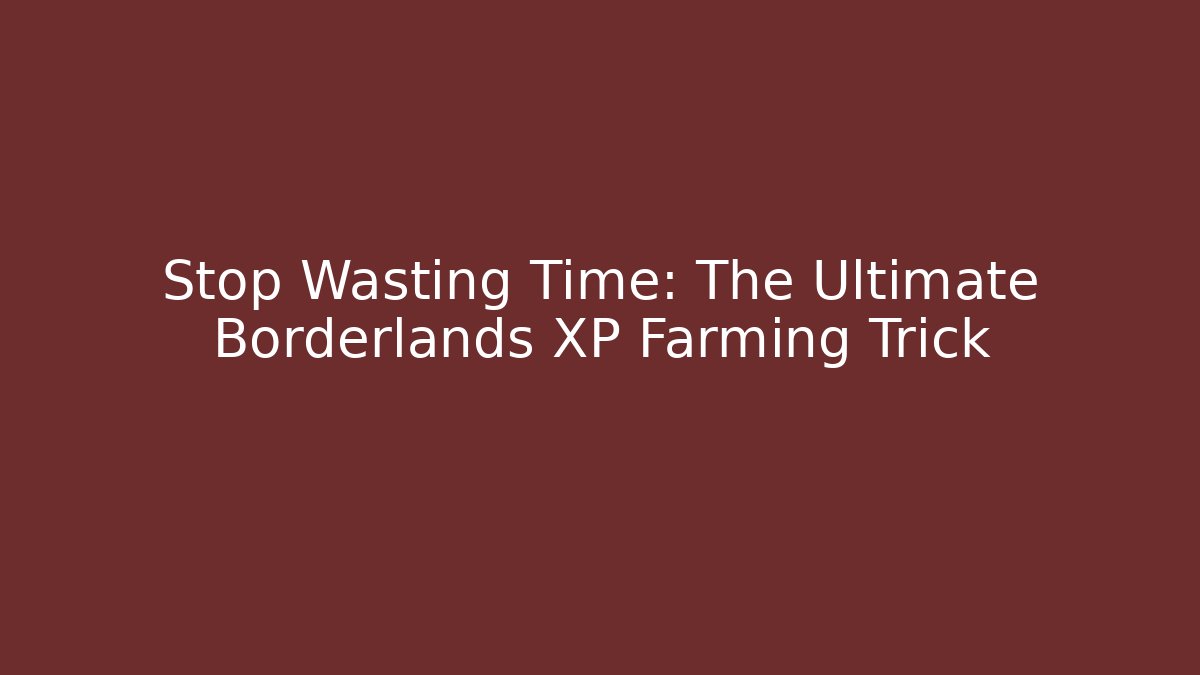 Stop Wasting Time: The Ultimate Borderlands XP Farming Trick