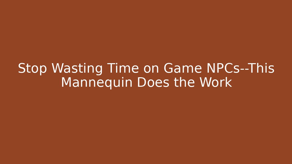 Stop Wasting Time on Game NPCs—This Mannequin Does the Work