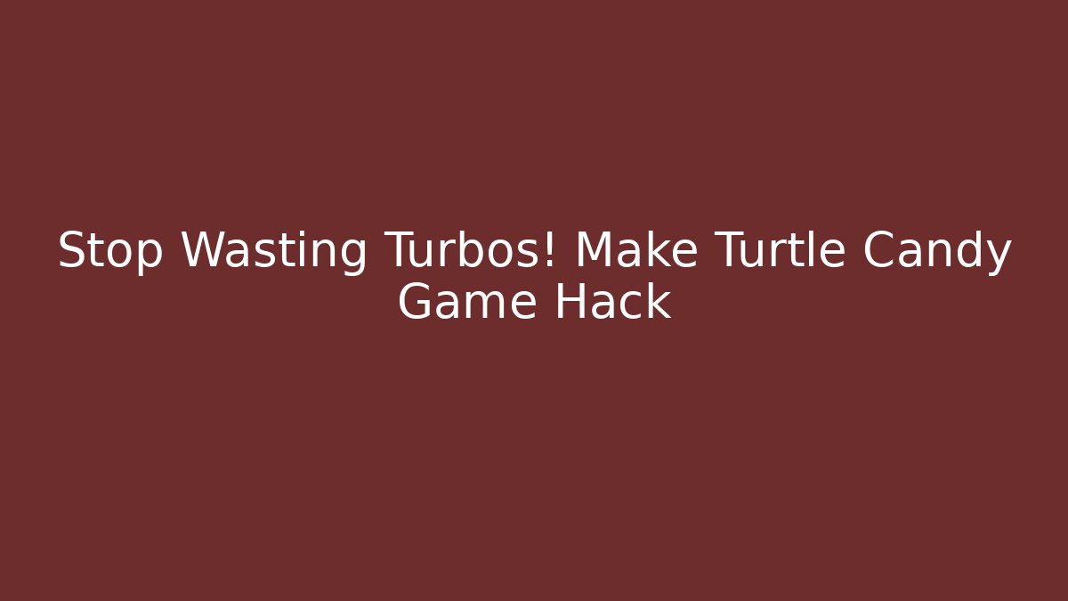 Stop Wasting Turbos! Make Turtle Candy Game Hack