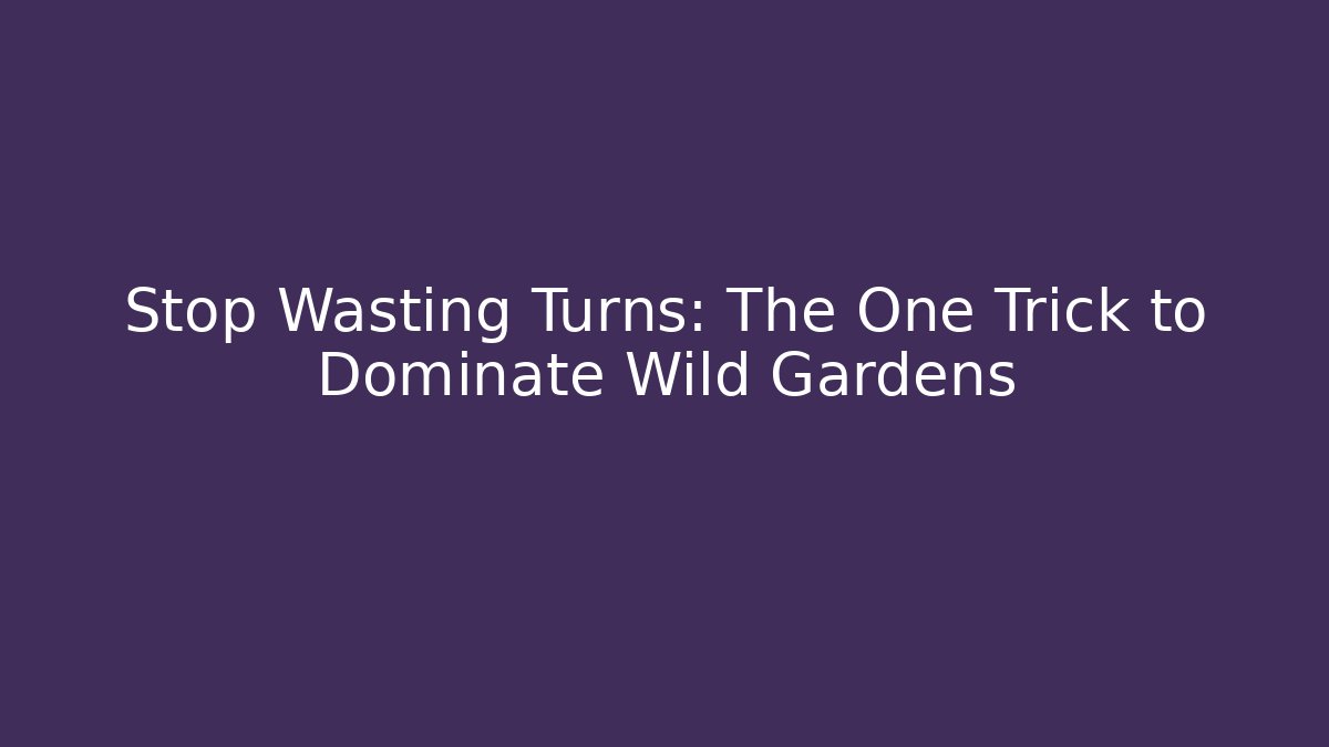 Stop Wasting Turns: The One Trick to Dominate Wild Gardens
