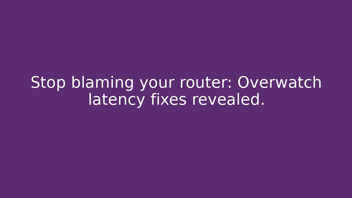 Stop blaming your router: Overwatch latency fixes revealed.