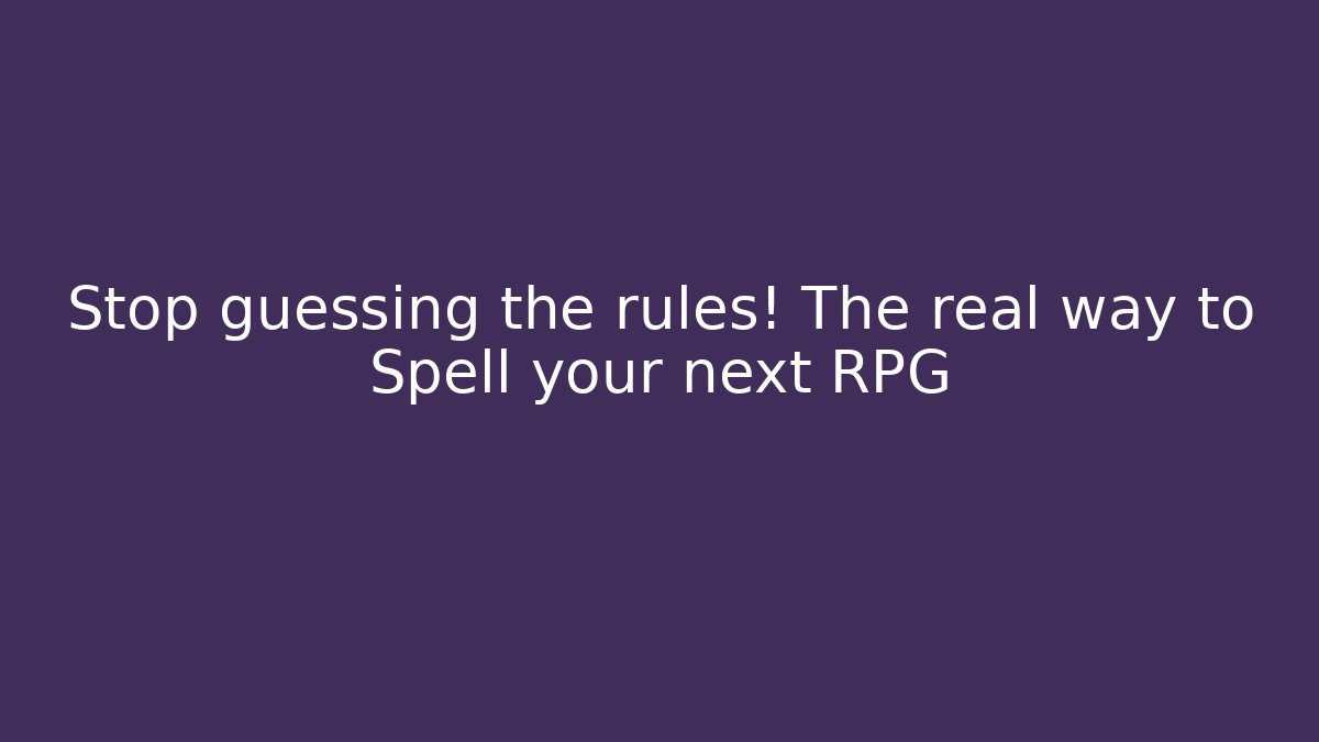 Stop guessing the rules! The real way to Spell your next RPG