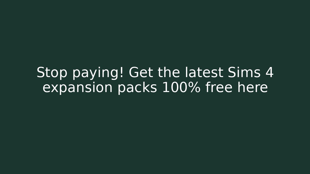 Stop paying! Get the latest Sims 4 expansion packs 100% free here