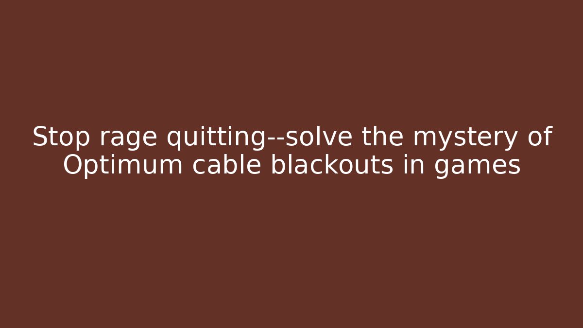 Stop rage quitting—solve the mystery of Optimum cable blackouts in games