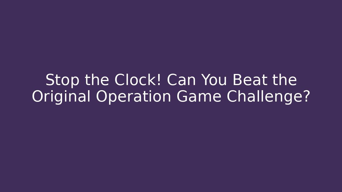 Stop the Clock! Can You Beat the Original Operation Game Challenge?