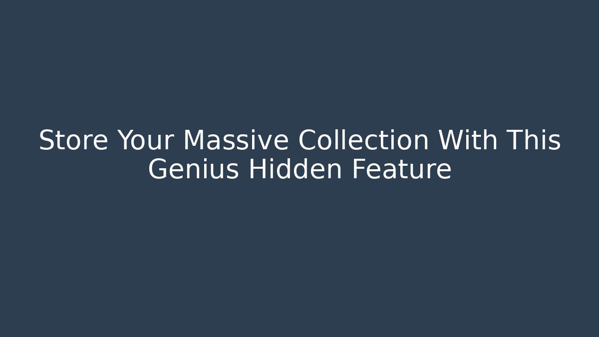 Store Your Massive Collection With This Genius Hidden Feature
