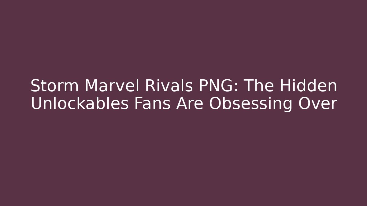 Storm Marvel Rivals PNG: The Hidden Unlockables Fans Are Obsessing Over