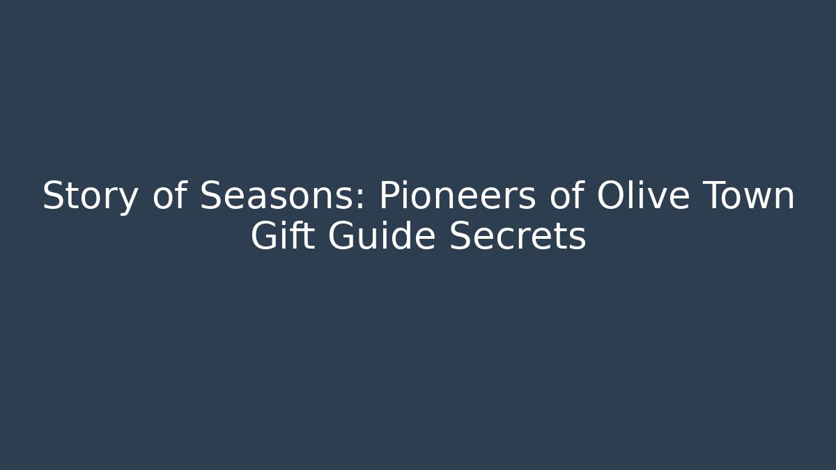 Story of Seasons: Pioneers of Olive Town Gift Guide Secrets