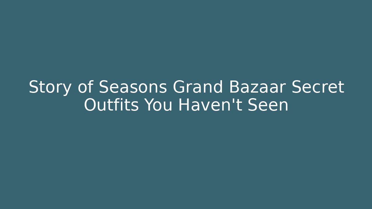 Story of Seasons Grand Bazaar Secret Outfits You Haven't Seen