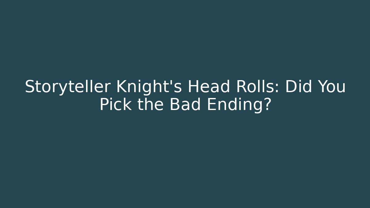 Storyteller Knight's Head Rolls: Did You Pick the Bad Ending?