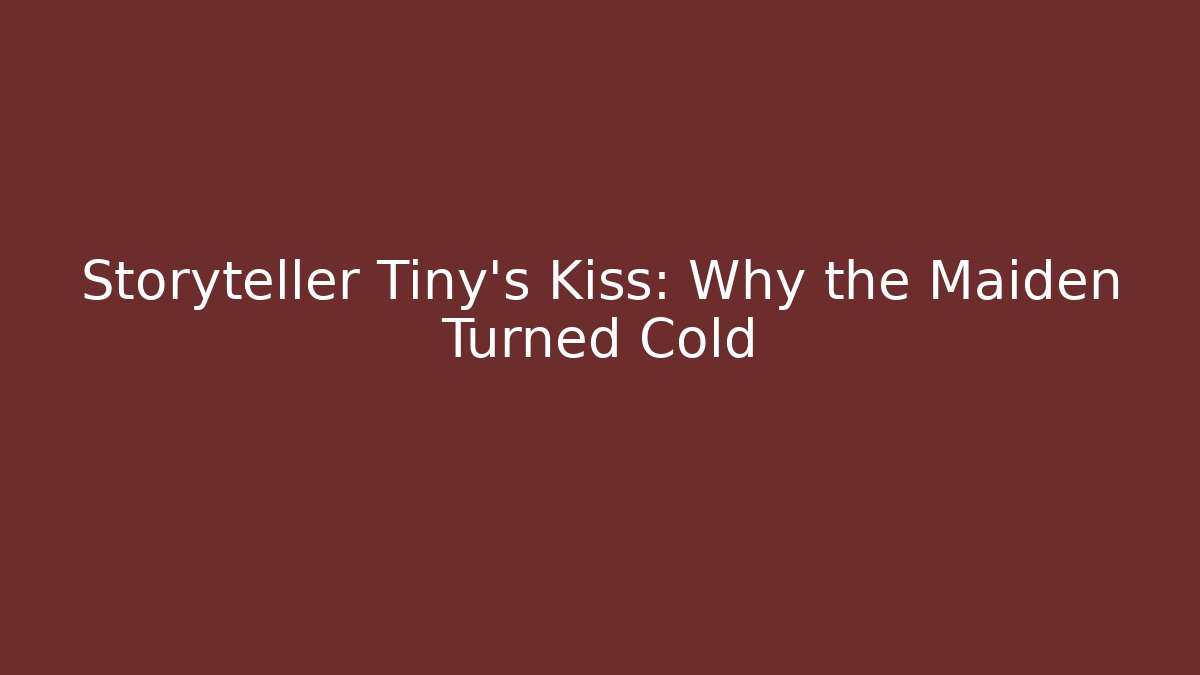 Storyteller Tiny's Kiss: Why the Maiden Turned Cold