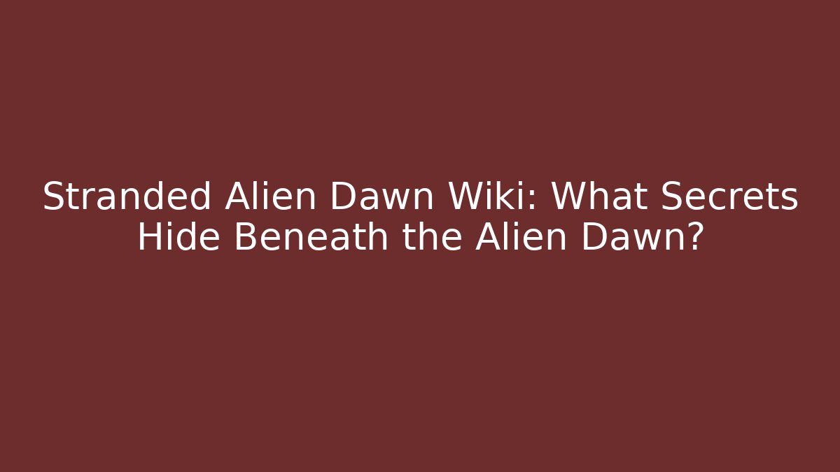 Stranded Alien Dawn Wiki: What Secrets Hide Beneath the Alien Dawn?