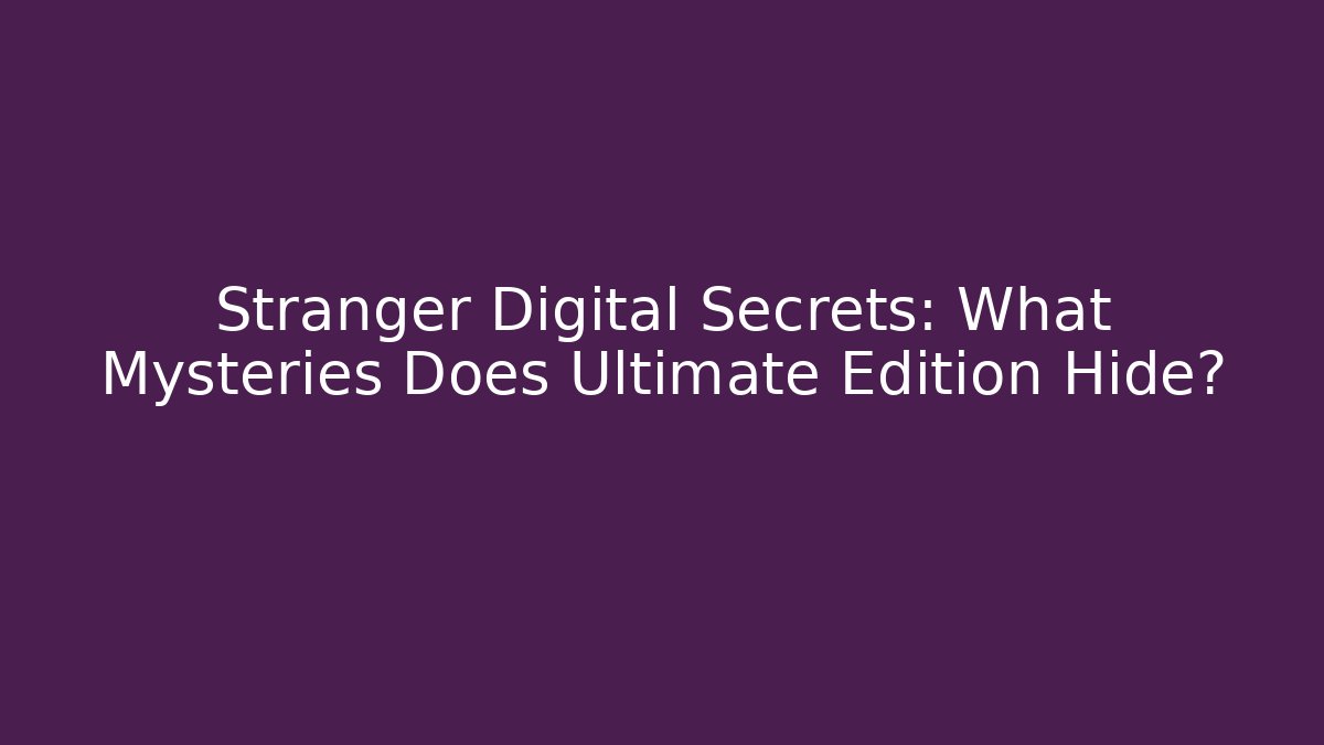 Stranger Digital Secrets: What Mysteries Does Ultimate Edition Hide?