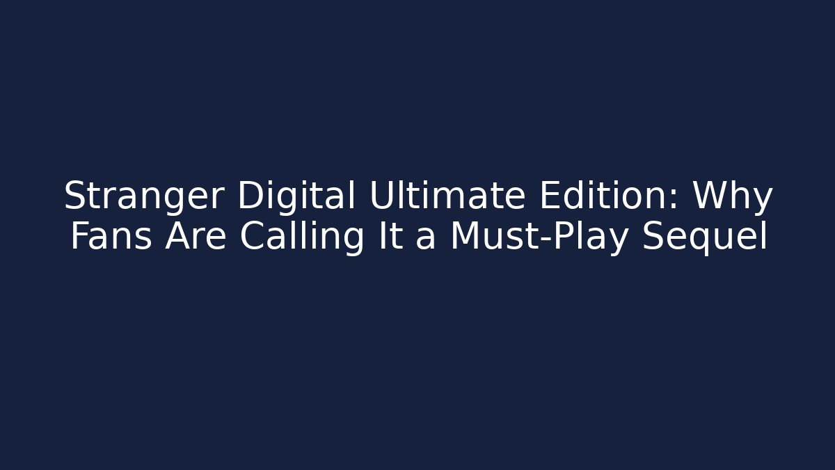 Stranger Digital Ultimate Edition: Why Fans Are Calling It a Must-Play Sequel