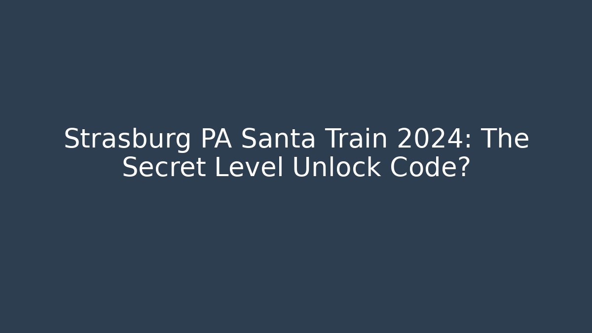 Strasburg PA Santa Train 2024: The Secret Level Unlock Code?