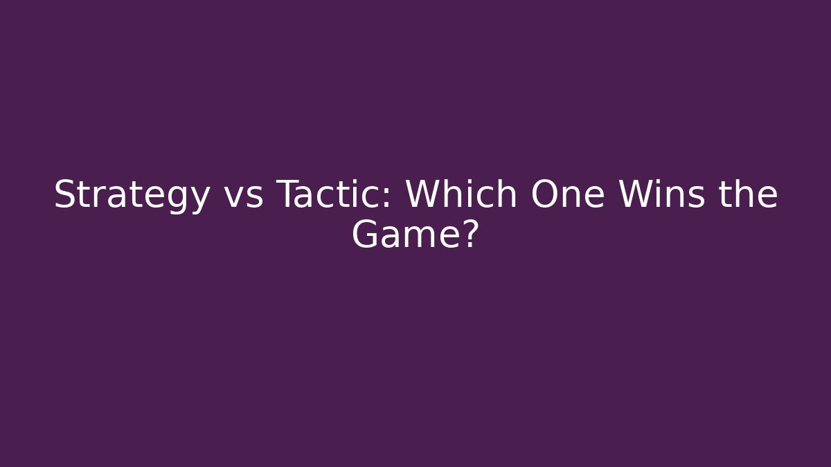 Strategy vs Tactic: Which One Wins the Game?