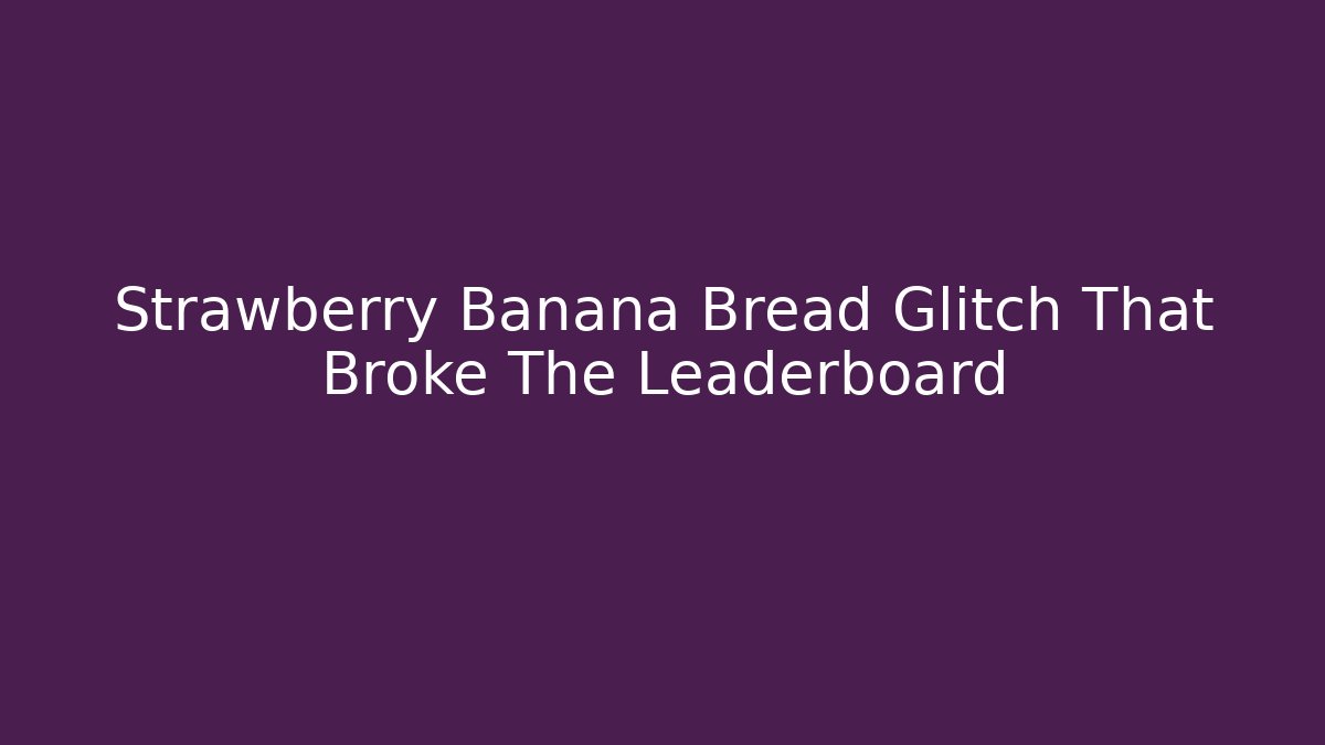 Strawberry Banana Bread Glitch That Broke The Leaderboard