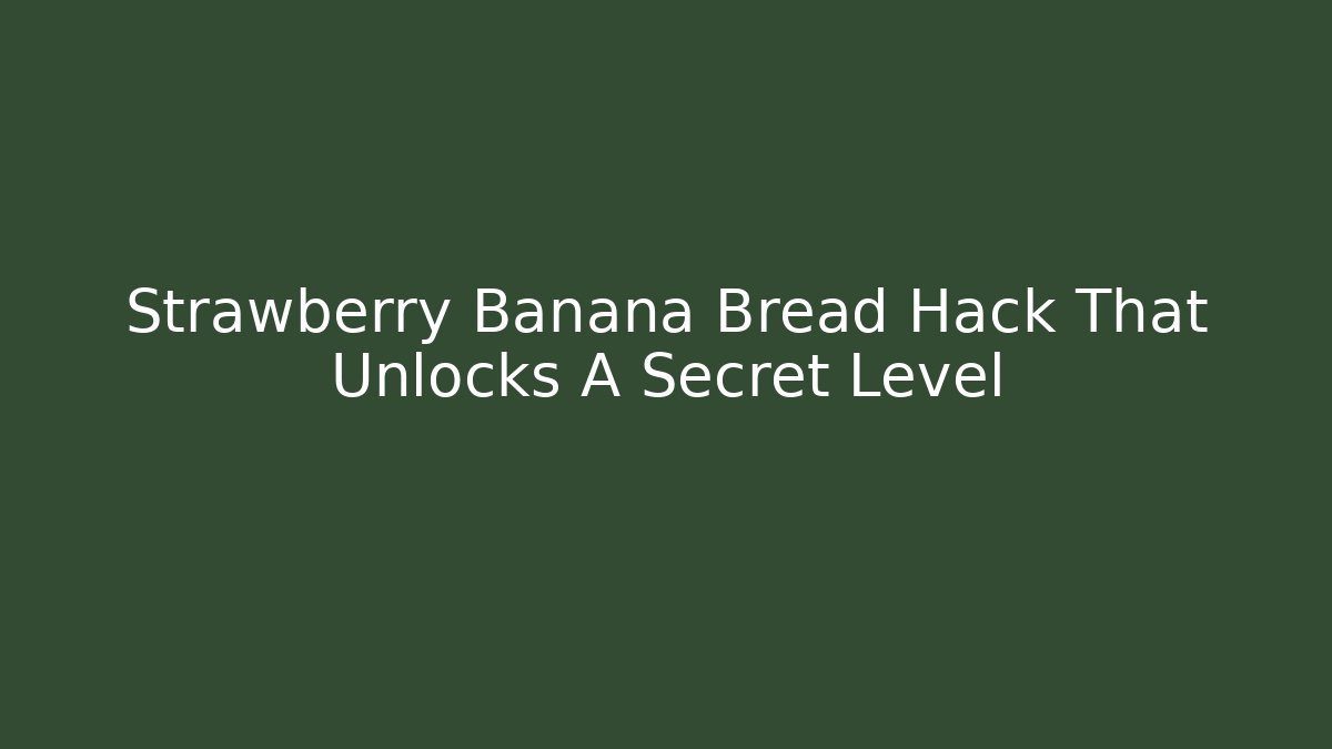 Strawberry Banana Bread Hack That Unlocks A Secret Level