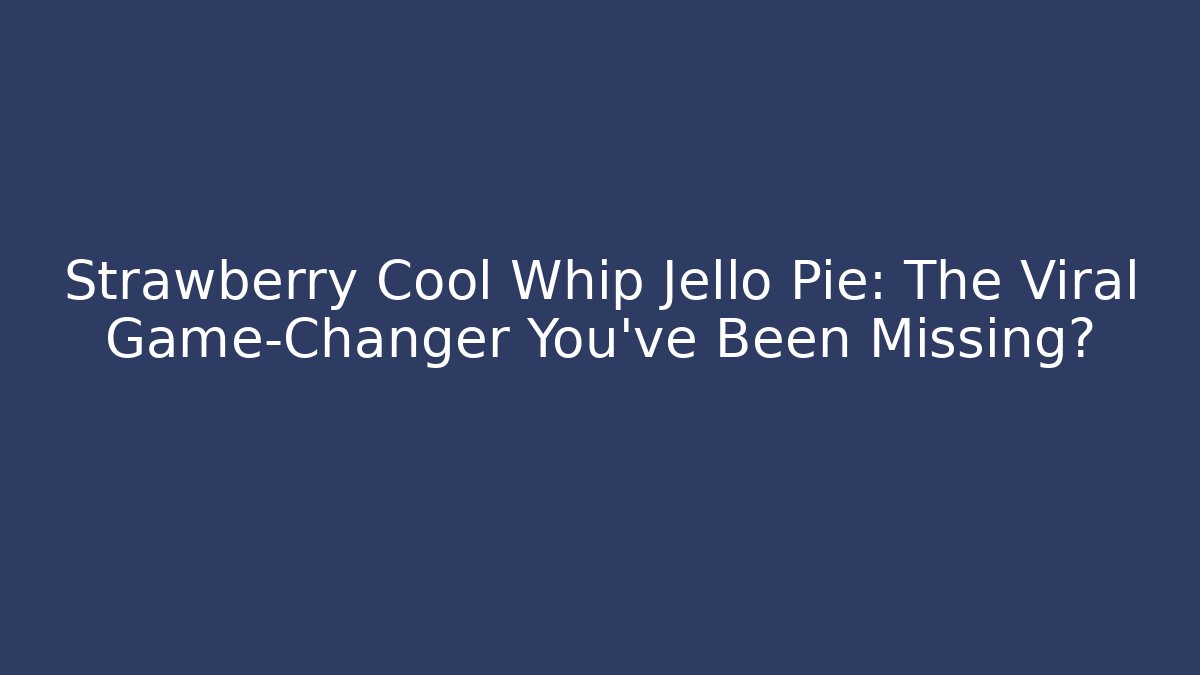 Strawberry Cool Whip Jello Pie: The Viral Game-Changer You’ve Been Missing?