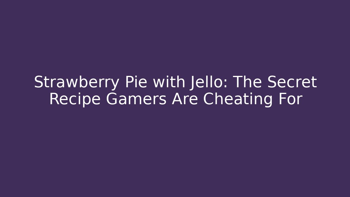 Strawberry Pie with Jello: The Secret Recipe Gamers Are Cheating For