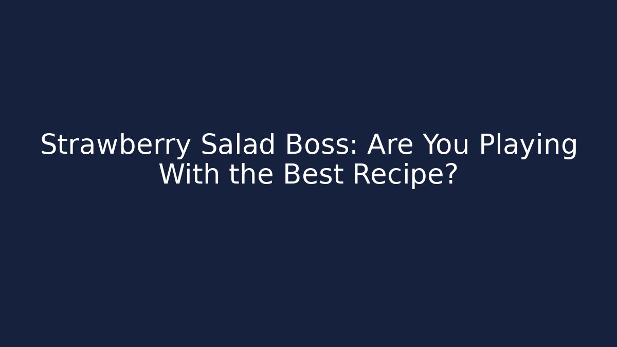 Strawberry Salad Boss: Are You Playing With the Best Recipe?