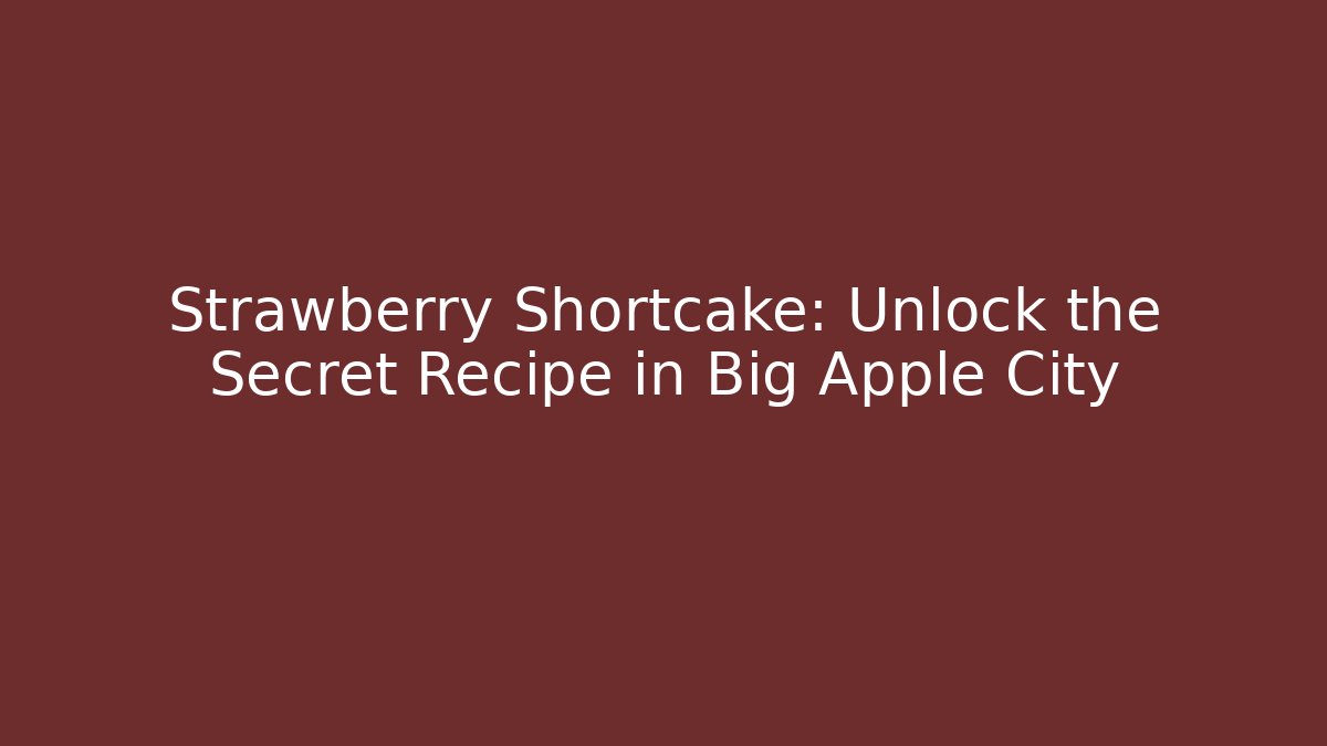Strawberry Shortcake: Unlock the Secret Recipe in Big Apple City