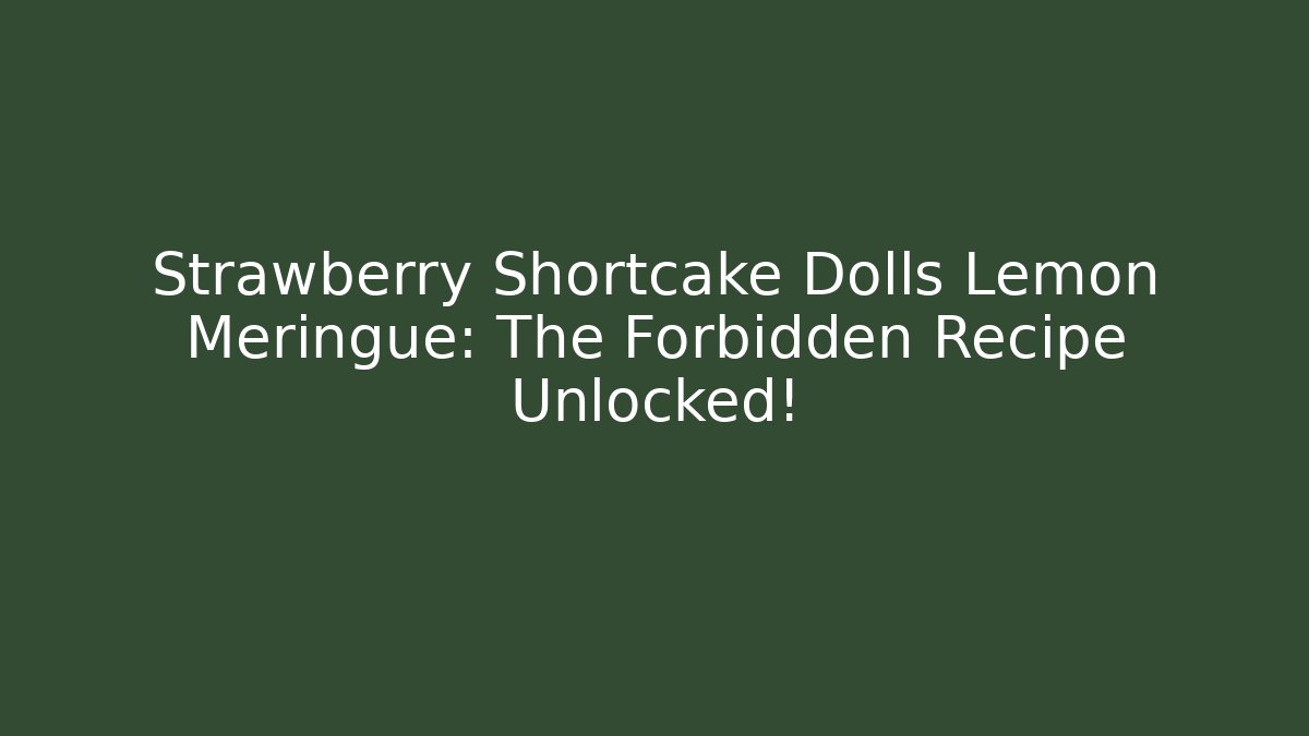Strawberry Shortcake Dolls Lemon Meringue: The Forbidden Recipe Unlocked!