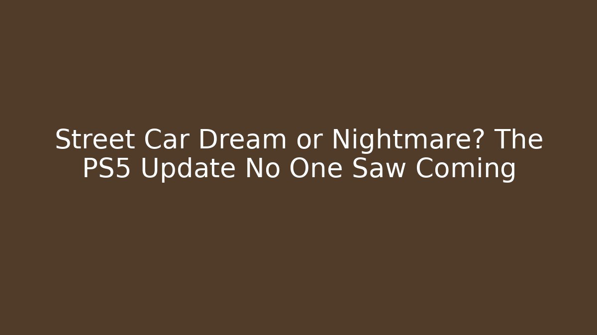 Street Car Dream or Nightmare? The PS5 Update No One Saw Coming