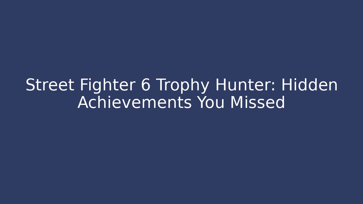 Street Fighter 6 Trophy Hunter: Hidden Achievements You Missed