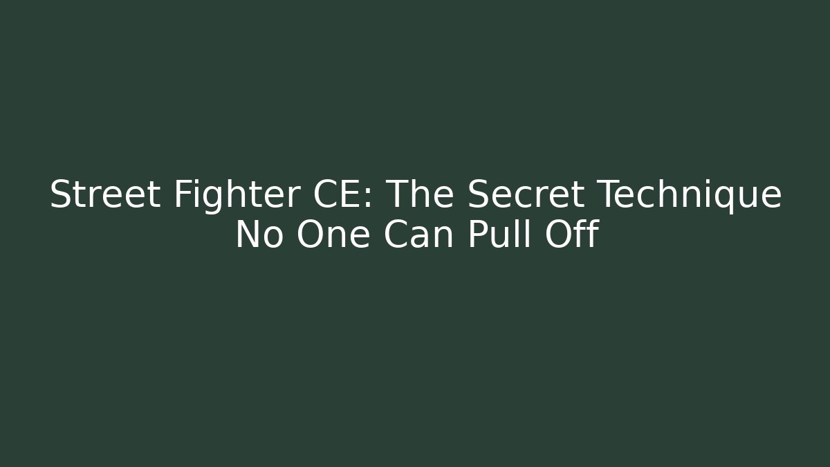 Street Fighter CE: The Secret Technique No One Can Pull Off