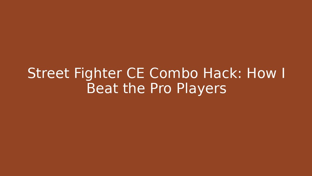 Street Fighter CE Combo Hack: How I Beat the Pro Players