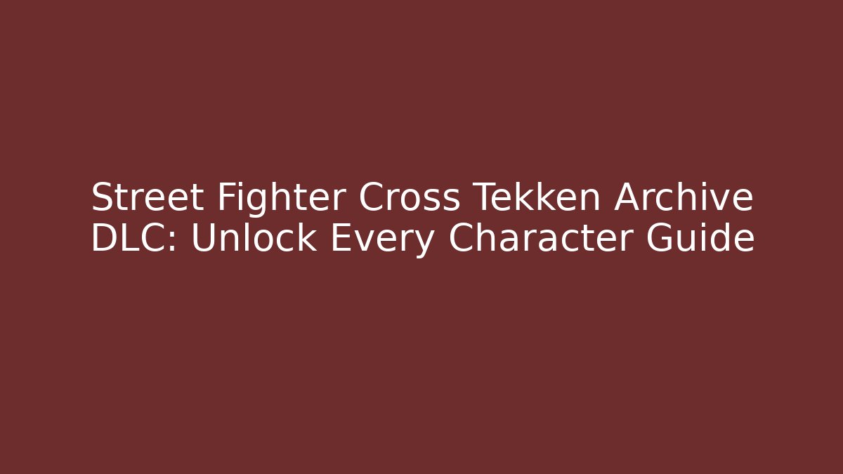 Street Fighter Cross Tekken Archive DLC: Unlock Every Character Guide