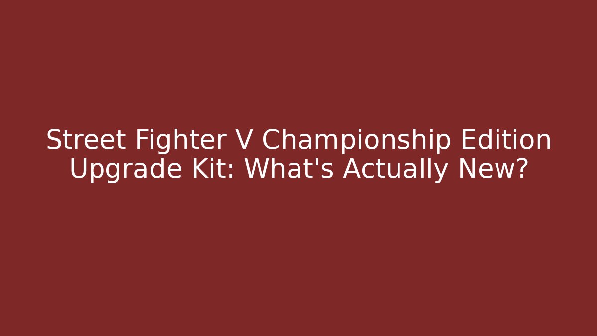 Street Fighter V Championship Edition Upgrade Kit: What's Actually New?