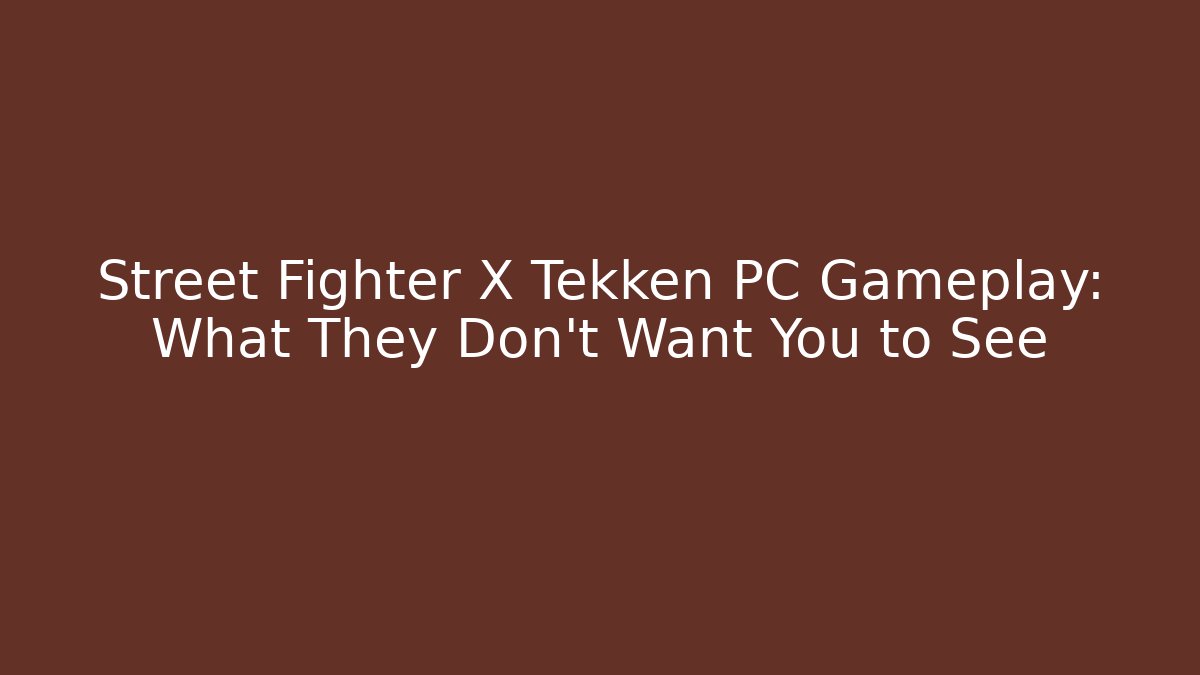 Street Fighter X Tekken PC Gameplay: What They Don’t Want You to See