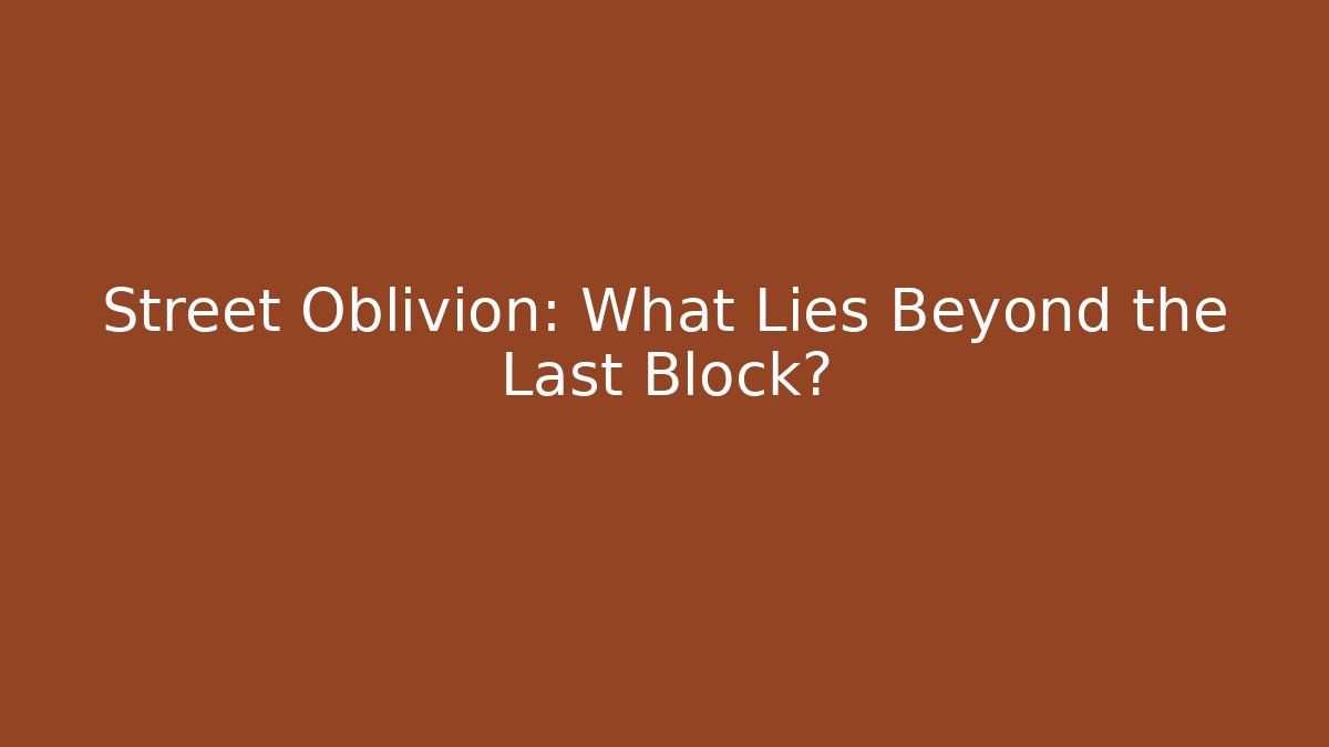 Street Oblivion: What Lies Beyond the Last Block?