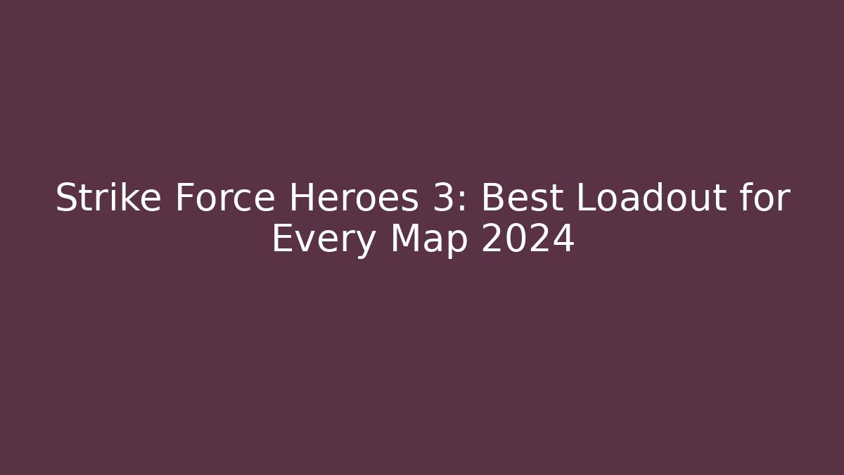 Strike Force Heroes 3: Best Loadout for Every Map 2024